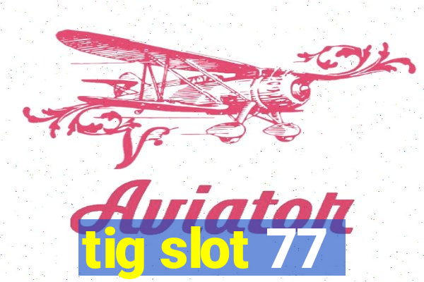 tig slot 77